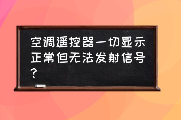 空调遥控器是好的但是开不了空调 空调遥控器一切显示正常但无法发射信号? 空调遥控器是好的但是开不了空调 空调遥控器一切显示正常但无法发射信号?