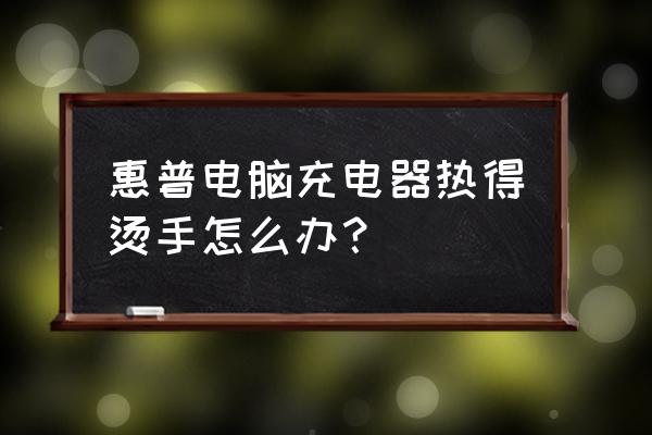 用电脑给手机充电发烫怎么回事啊 惠普电脑充电器热得烫手怎么办? 用电脑给手机充电发烫怎么回事啊 惠普电脑充电器热得烫手怎么办?