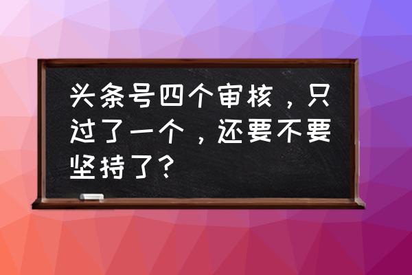 教你一个方法快速通过审核 头条号四个审核,只过了一个,还要不要坚持了? 教你一个方法快速通过审核 头条号四个审核,只过了一个,还要不要坚持了?