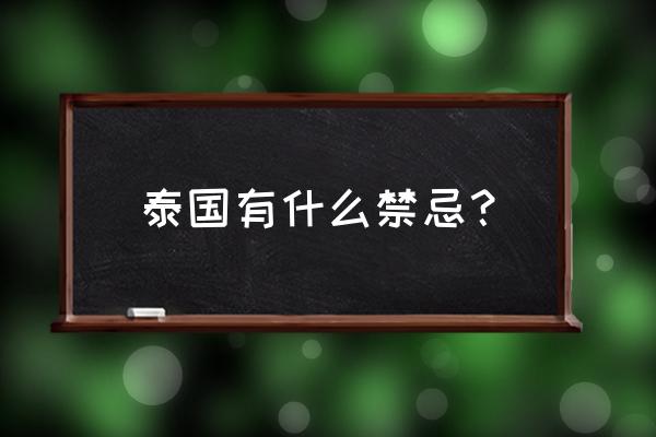 在泰国旅游有哪些注意事项 泰国有什么禁忌? 在泰国旅游有哪些注意事项 泰国有什么禁忌?