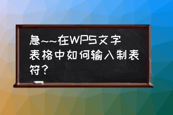 wps文字如何添加表格 急~~在WPS文字表格中如何输入制表符? wps文字如何添加表格 急~~在WPS文字表格中如何输入制表符?