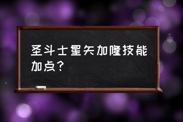 圣斗士最新版本 圣斗士星矢加隆技能加点? 圣斗士最新版本 圣斗士星矢加隆技能加点?