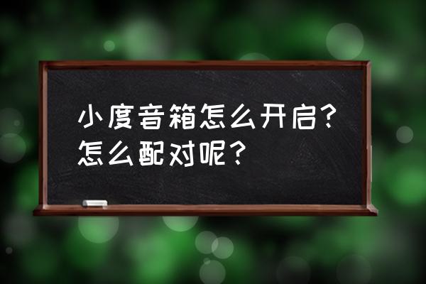 小度智能音箱怎么连接才可以用 小度音箱怎么开启?怎么配对呢? 小度智能音箱怎么连接才可以用 小度音箱怎么开启?怎么配对呢?