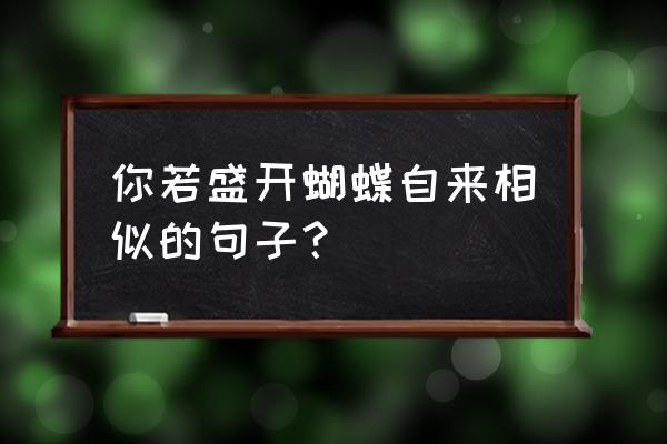 你若盛开蝴蝶自来对应的句子 你若盛开蝴蝶自来相似的句子? 你若盛开蝴蝶自来对应的句子 你若盛开蝴蝶自来相似的句子?