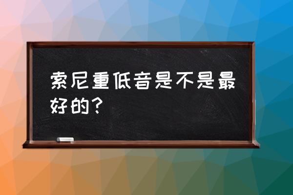 索尼怎么低音不闷 索尼重低音是不是最好的? 索尼怎么低音不闷 索尼重低音是不是最好的?