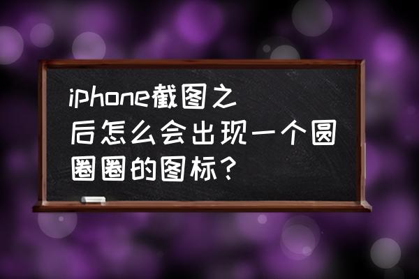 苹果ipod touch 里面的照片 iphone截图之后怎么会出现一个圆圈圈的图标? 苹果ipod touch 里面的照片 iphone截图之后怎么会出现一个圆圈圈的图标?