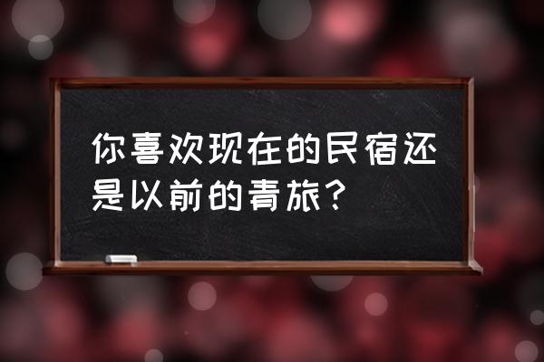 现在民宿好不好弄 你喜欢现在的民宿还是以前的青旅? 现在民宿好不好弄 你喜欢现在的民宿还是以前的青旅?