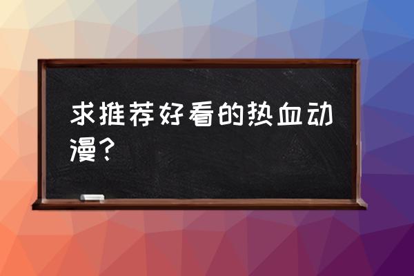 魔力宝贝手机版抓哈比需要图鉴 求推荐好看的热血动漫? 魔力宝贝手机版抓哈比需要图鉴 求推荐好看的热血动漫?