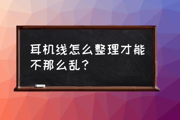 耳机线老是缠绕在一起怎么解决 耳机线怎么整理才能不那么乱? 耳机线老是缠绕在一起怎么解决 耳机线怎么整理才能不那么乱?