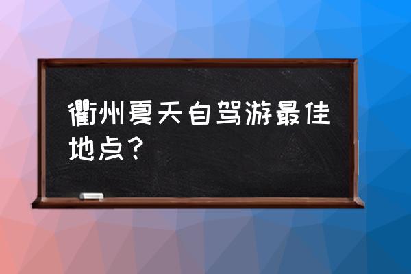 浙江衢州旅游攻略必去景点 衢州夏天自驾游最佳地点? 浙江衢州旅游攻略必去景点 衢州夏天自驾游最佳地点?