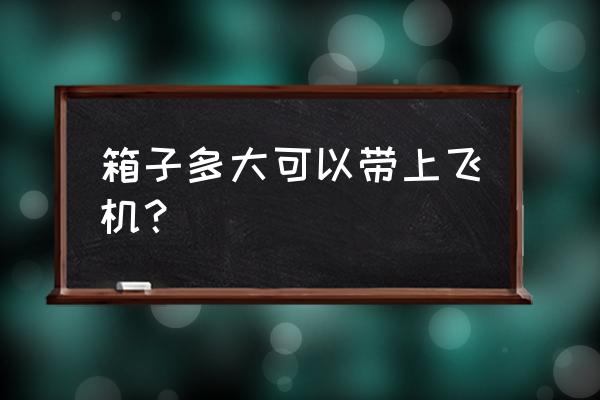多大的行李箱可以带上飞机 箱子多大可以带上飞机? 多大的行李箱可以带上飞机 箱子多大可以带上飞机?