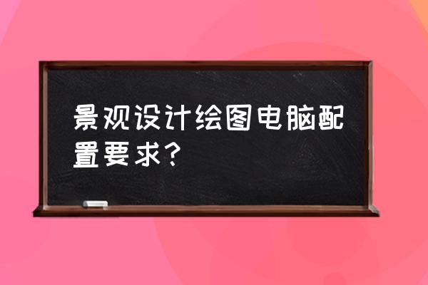 cad画图用几寸的显示器好 景观设计绘图电脑配置要求? cad画图用几寸的显示器好 景观设计绘图电脑配置要求?