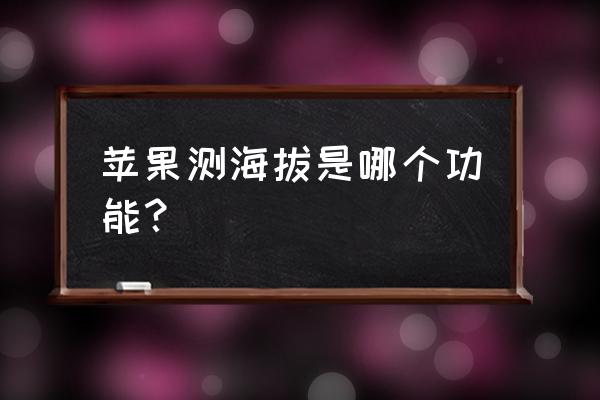 苹果手机免费指南针软件 苹果测海拔是哪个功能? 苹果手机免费指南针软件 苹果测海拔是哪个功能?