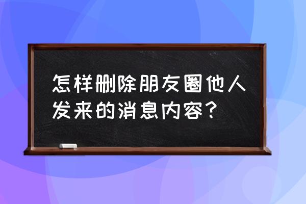 别人发到朋友圈内容怎样删除 怎样删除朋友圈他人发来的消息内容? 别人发到朋友圈内容怎样删除 怎样删除朋友圈他人发来的消息内容?