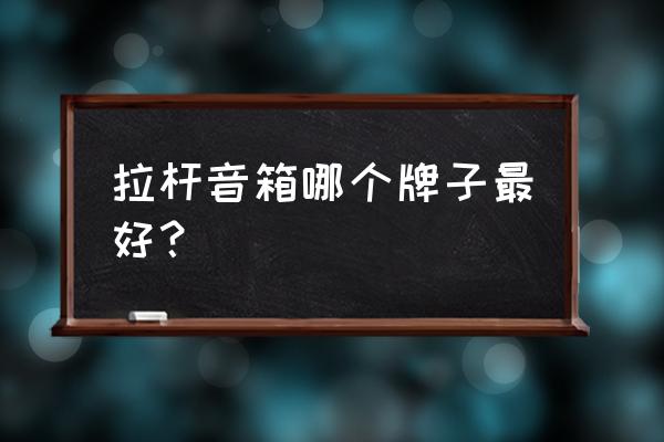 拉杆音响推荐 拉杆音箱哪个牌子最好? 拉杆音响推荐 拉杆音箱哪个牌子最好?