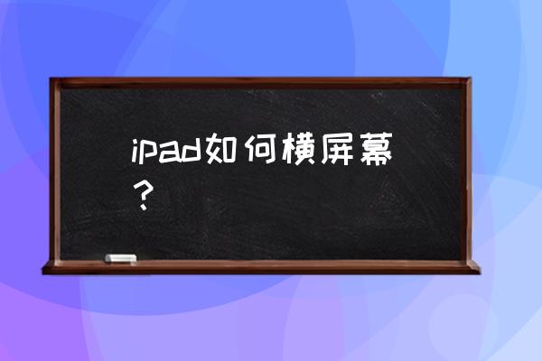 ipad哔哩哔哩怎么横屏 ipad如何横屏幕? ipad哔哩哔哩怎么横屏 ipad如何横屏幕?
