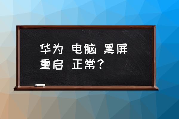 电脑无缘无故黑屏死机 华为 电脑 黑屏 重启 正常? 电脑无缘无故黑屏死机 华为 电脑 黑屏 重启 正常?