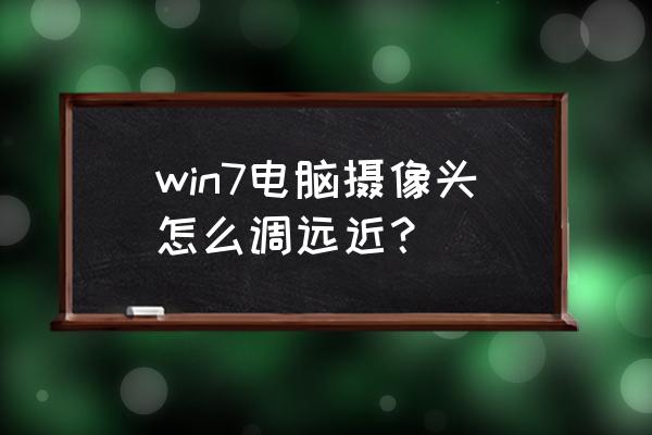 windows7摄像头在哪设置 win7电脑摄像头怎么调远近? windows7摄像头在哪设置 win7电脑摄像头怎么调远近?