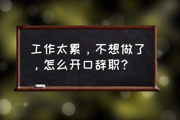 私人老板怎么开口辞职 工作太累,不想做了,怎么开口辞职? 私人老板怎么开口辞职 工作太累,不想做了,怎么开口辞职?