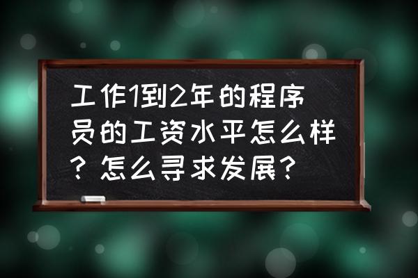 程序员创业一个月赚18万 工作1到2年的程序员的工资水平怎么样?怎么寻求发展? 程序员创业一个月赚18万 工作1到2年的程序员的工资水平怎么样?怎么寻求发展?