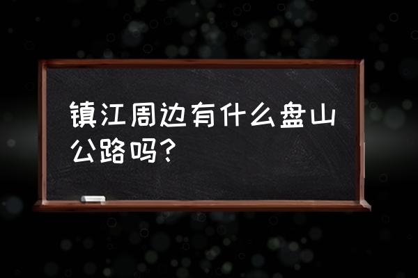 盘山周边旅游攻略自驾游路线 镇江周边有什么盘山公路吗? 盘山周边旅游攻略自驾游路线 镇江周边有什么盘山公路吗?