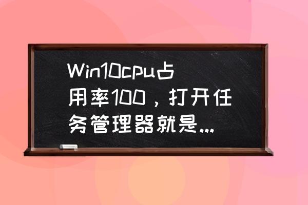 win10电脑cpu占用100怎么解决 Win10cpu占用率100,打开任务管理器就是cp占用率? win10电脑cpu占用100怎么解决 Win10cpu占用率100,打开任务管理器就是cp占用率?