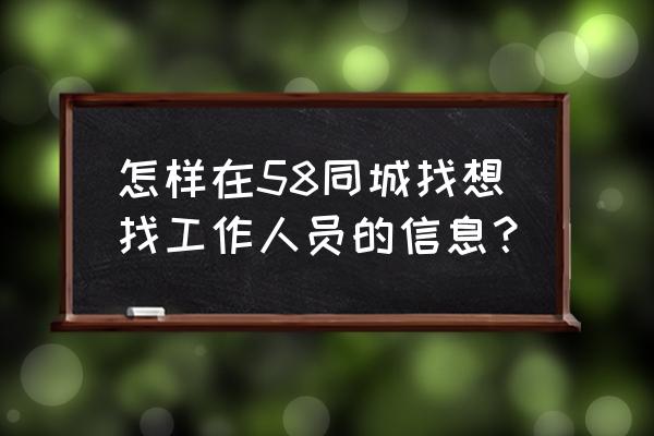 58同城找工作还有啥方法 怎样在58同城找想找工作人员的信息? 58同城找工作还有啥方法 怎样在58同城找想找工作人员的信息?