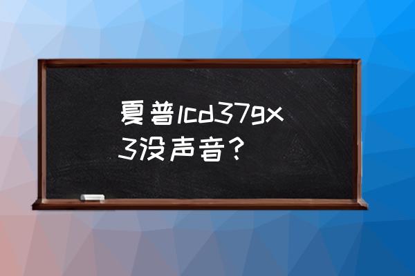 夏普液晶电视有图像没声音咋办 夏普lcd37gx3没声音? 夏普液晶电视有图像没声音咋办 夏普lcd37gx3没声音?