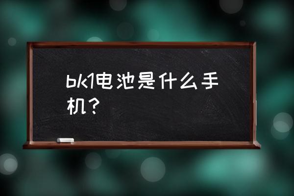 bk1-6 bk1电池是什么手机? bk1-6 bk1电池是什么手机?