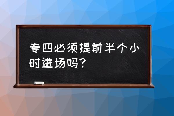四级考试要提前一小时到考场吗 专四必须提前半个小时进场吗? 四级考试要提前一小时到考场吗 专四必须提前半个小时进场吗?