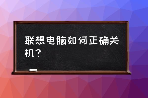 联想笔记本关机正确步骤图 联想电脑如何正确关机? 联想笔记本关机正确步骤图 联想电脑如何正确关机?