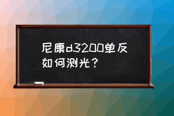 单反相机测光具体步骤 尼康d3200单反如何测光? 单反相机测光具体步骤 尼康d3200单反如何测光?
