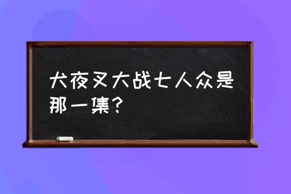 蛇骨矿洞下面的结界怎么解除 犬夜叉大战七人众是那一集? 蛇骨矿洞下面的结界怎么解除 犬夜叉大战七人众是那一集?