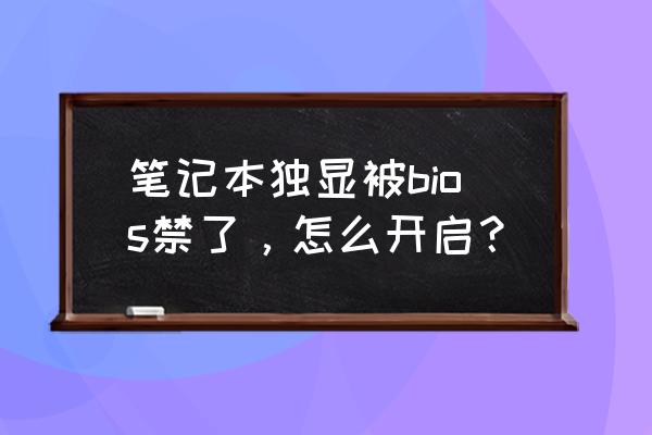 不小心把笔记本显卡禁用怎么办 笔记本独显被bios禁了,怎么开启? 不小心把笔记本显卡禁用怎么办 笔记本独显被bios禁了,怎么开启?