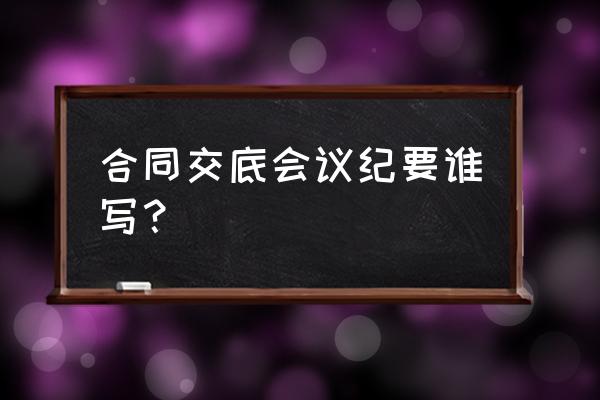 合同交底由谁交底 合同交底会议纪要谁写? 合同交底由谁交底 合同交底会议纪要谁写?