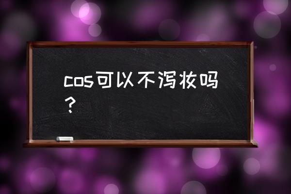cos万用妆容教程 cos可以不泻妆吗? cos万用妆容教程 cos可以不泻妆吗?